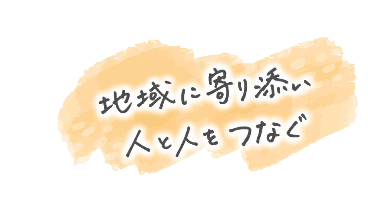 地域に寄り添い 人と人をつなぐ